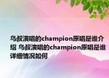 鸟叔演唱的champion原唱是谁介绍 鸟叔演唱的champion原唱是谁详细情况如何