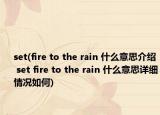 set(fire to the rain 什么意思介绍 set fire to the rain 什么意思详细情况如何)