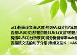 考虑文法:S∷=AS|bA∷=SA|a(1)构造该文法LR(0)的DFA;(2)判定其是否是LR(0)文法?是否是SLR(1)文法?若是,则构造SLR(1)分析表(3)试分析符号串bab是否是该文法的句子