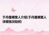 于丹是哪里人介绍(于丹是哪里人详细情况如何)