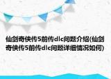 仙剑奇侠传5前传dlc问题介绍(仙剑奇侠传5前传dlc问题详细情况如何)