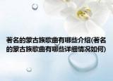 著名的蒙古族歌曲有哪些介绍(著名的蒙古族歌曲有哪些详细情况如何)
