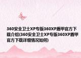 360安全卫士XP专版360XP盾甲官方下载介绍(360安全卫士XP专版360XP盾甲官方下载详细情况如何)