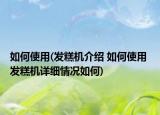 如何使用(发糕机介绍 如何使用 发糕机详细情况如何)
