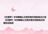 《红楼梦》中刘姥姥认为贾府有怎样的特点介绍 《红楼梦》中刘姥姥认为贾府有怎样的特点详细情况如何