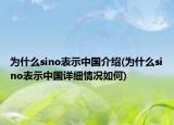 为什么sino表示中国介绍(为什么sino表示中国详细情况如何)
