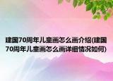 建国70周年儿童画怎么画介绍(建国70周年儿童画怎么画详细情况如何)