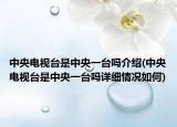 中央电视台是中央一台吗介绍(中央电视台是中央一台吗详细情况如何)