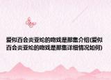 爱似百会炎亚纶的吻戏是那集介绍(爱似百会炎亚纶的吻戏是那集详细情况如何)