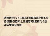 请教各位PS上三国志5到底有几个版本介绍(请教各位PS上三国志5到底有几个版本详细情况如何)