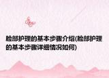 脸部护理的基本步骤介绍(脸部护理的基本步骤详细情况如何)