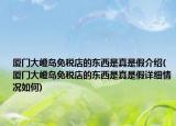 厦门大嶝岛免税店的东西是真是假介绍(厦门大嶝岛免税店的东西是真是假详细情况如何)