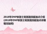2018年DNF驭剑士短剑流技能加点介绍(2018年DNF驭剑士短剑流技能加点详细情况如何)