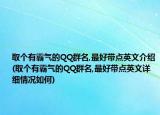 取个有霸气的QQ群名,最好带点英文介绍(取个有霸气的QQ群名,最好带点英文详细情况如何)