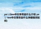 yo∪(too中文意思是什么介绍 yo∪ too中文意思是什么详细情况如何)