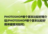 PHOTOSHOP哪个版本比较好用介绍(PHOTOSHOP哪个版本比较好用详细情况如何)