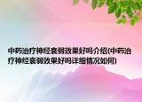 中药治疗神经衰弱效果好吗介绍(中药治疗神经衰弱效果好吗详细情况如何)