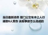 当日最新消息 厦门公交车冲上人行道致6人受伤 该起事故怎么造成的