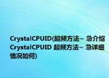 CrystalCPUID(超频方法~ 急介绍 CrystalCPUID 超频方法~ 急详细情况如何)