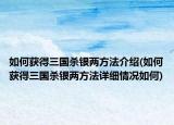 如何获得三国杀银两方法介绍(如何获得三国杀银两方法详细情况如何)