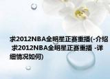 求2012NBA全明星正赛重播(-介绍 求2012NBA全明星正赛重播 -详细情况如何)