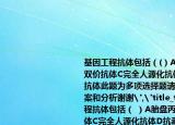 基因工程抗体包括（(）A胎盘丙种球蛋白B双价抗体C完全人源化抗体D抗毒素E嵌合抗体此题为多项选择题请帮忙给出正确答案和分析谢谢