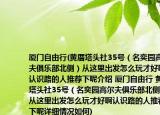 厦门自由行(黄厝塔头社35号（名奕园高尔夫俱乐部北侧）从这里出发怎么玩才好啊认识路的人推荐下呢介绍 厦门自由行 黄厝塔头社35号（名奕园高尔夫俱乐部北侧）从这里出发怎么玩才好啊认识路的人推荐下呢详细情况如何)