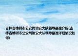 吉林省榆树市公安局治安大队领导是谁介绍(吉林省榆树市公安局治安大队领导是谁详细情况如何)