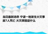 当日最新消息 宁波一地发生火灾事故7人死亡 火灾原因是什么