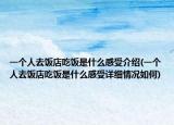 一个人去饭店吃饭是什么感受介绍(一个人去饭店吃饭是什么感受详细情况如何)