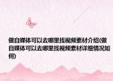 做自媒体可以去哪里找视频素材介绍(做自媒体可以去哪里找视频素材详细情况如何)