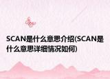 SCAN是什么意思介绍(SCAN是什么意思详细情况如何)