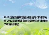 2013动漫新番有哪些好看的呀(求推荐介绍 2013动漫新番有哪些好看的呀 求推荐详细情况如何)