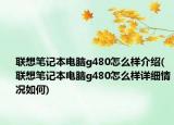 联想笔记本电脑g480怎么样介绍(联想笔记本电脑g480怎么样详细情况如何)