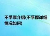 不孚厚介绍(不孚厚详细情况如何)