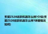 索爱Z520这款机器怎么样?介绍(索爱Z520这款机器怎么样?详细情况如何)