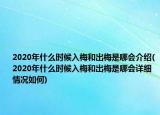 2020年什么时候入梅和出梅是哪会介绍(2020年什么时候入梅和出梅是哪会详细情况如何)