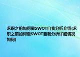 求职之前如何做SWOT自我分析介绍(求职之前如何做SWOT自我分析详细情况如何)