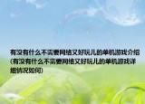 有没有什么不需要网络又好玩儿的单机游戏介绍(有没有什么不需要网络又好玩儿的单机游戏详细情况如何)