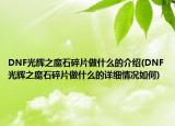 DNF光辉之魔石碎片做什么的介绍(DNF光辉之魔石碎片做什么的详细情况如何)