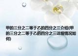 甲的三分之二等于乙的四分之三介绍(甲的三分之二等于乙的四分之三详细情况如何)