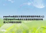 paperfree免费论文查重检测系统软件免费入口介绍(paperfree免费论文查重检测系统软件免费入口详细情况如何)
