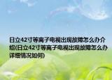 日立42寸等离子电视出现故障怎么办介绍(日立42寸等离子电视出现故障怎么办详细情况如何)