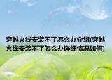 穿越火线安装不了怎么办介绍(穿越火线安装不了怎么办详细情况如何)