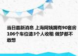 当日最新消息 上海阿姨拥有90套房106个车位请3个人收租 做梦都不敢想