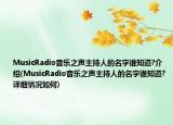 MusicRadio音乐之声主持人的名字谁知道?介绍(MusicRadio音乐之声主持人的名字谁知道?详细情况如何)