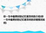 你一生中最美好的记忆是怎样的介绍(你一生中最美好的记忆是怎样的详细情况如何)