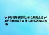 lpl季后赛是积分赛么(什么规则介绍 lpl季后赛是积分赛么 什么规则详细情况如何)