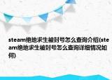 steam绝地求生被封号怎么查询介绍(steam绝地求生被封号怎么查询详细情况如何)