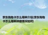 京东购物卡怎么用啊介绍(京东购物卡怎么用啊详细情况如何)